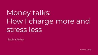 Money talks:
How I charge more and
stress less
Sophia Arthur
#COPYCON19
 