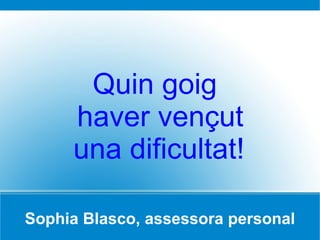 Sophia Blasco, assessora personal Quin goig  haver vençut  una dificultat! 