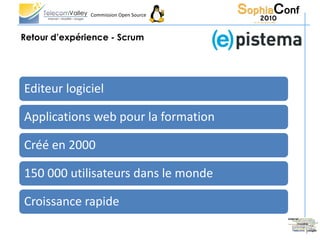 Commission Open Source



Retour d’expérience - Scrum




Editeur logiciel

Applications web pour la formation

Créé en 2000

150 000 utilisateurs dans le monde

Croissance rapide
 