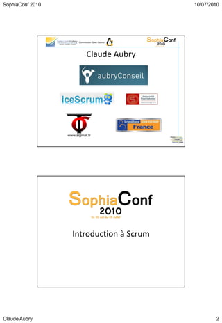 SophiaConf 2010                             10/07/2010




                   Commission Open Source




                         Claude Aubry




                  Introduction à Scrum




Claude Aubry                                        2
 