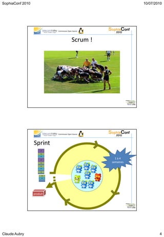 SophiaConf 2010                                                   10/07/2010




                              Commission Open Source




                                             Scrum !




                              Commission Open Source




                  Sprint
                       5
                       3 2




                                                         1à4
                       5




                                                       semaines
                       2
                       3 2
                       23 2




                  produit




Claude Aubry                                                              4
 