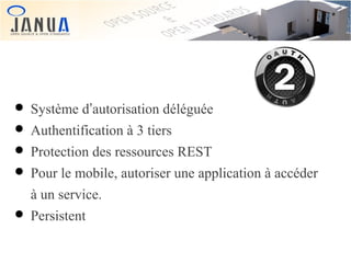 • Système d’autorisation déléguée
• Authentification à 3 tiers
• Protection des ressources REST
• Pour le mobile, autoriser une application à accéder
à un service.

• Persistent

 