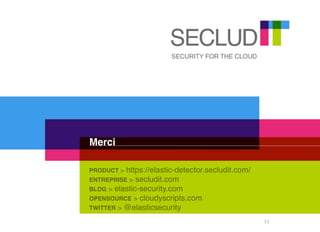 Merci
PRODUCT > https://elastic-detector.secludit.com/
ENTREPRISE > secludit.com
BLOG > elastic-security.com
OPENSOURCE > cloudyscripts.com
TWITTER > @elasticsecurity
11
 