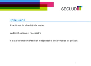 Conclusion
9
Problèmes de sécurité très vastes
Automatisation est nécessaire
Solution complémentaire et indépendente des consoles de gestion
 