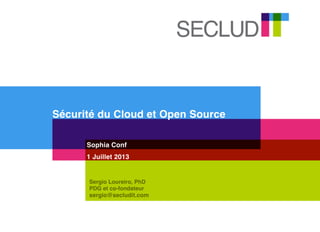 Sécurité du Cloud et Open Source
Sophia Conf
1 Juillet 2013
Sergio Loureiro, PhD
PDG et co-fondateur
sergio@secludit.com
 