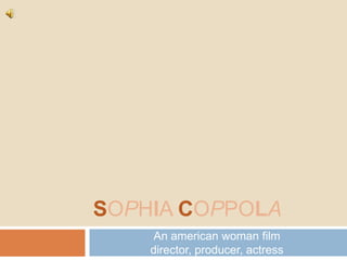 SOPHIA COPPOLA
    An american woman film
    director, producer, actress
 