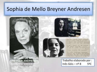 Sophia de Mello Breyner Andresen 
Trabalho elaborado por : 
Inês Góis – nº 8 5ºC 
 