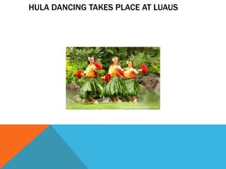 HULA DANCING TAKES PLACE AT LUAUS
 