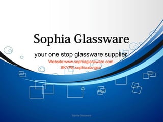 Sophia Glassware
Sophia Glassware
your one stop glassware supplier
Website:www.sophiaglassware.com
SKYPE:sophiaxiangcn
 