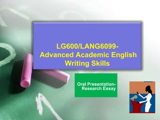 LG600/LANG6099-
Advanced Academic English
Writing Skills
Oral Presentation-
Research Essay
 
