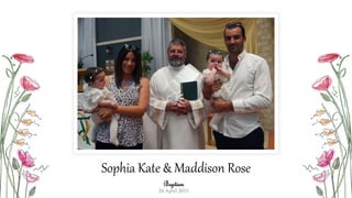 Sophia Kate & Maddison Rose
Baptism
26 April 2015
 