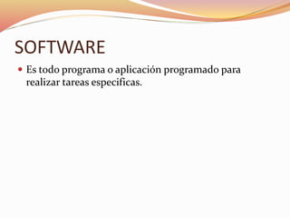 SOFTWARE
 Es todo programa o aplicación programado para
realizar tareas especificas.
 