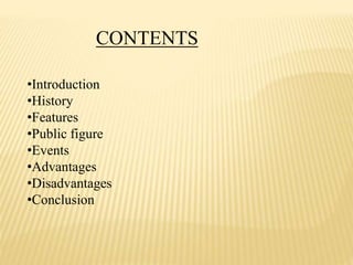 CONTENTS
•Introduction
•History
•Features
•Public figure
•Events
•Advantages
•Disadvantages
•Conclusion
 