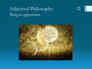 Adjectival Philosophy: 
Being-as-appearance
 
