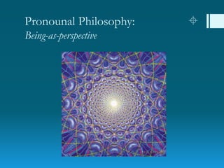 Pronounal Philosophy: 
Being-as-perspective
 