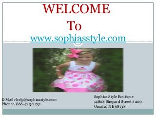WELCOME
To
www.sophiasstyle.com
Sophias Style Boutique
14808 Shepard Street #200
Omaha, NE 68138
E-Mail:-help@sophiasstyle.com
Phone:- 866-423-2231
 