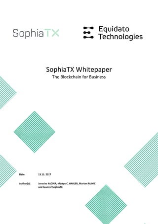 SophiaTX Whitepaper
The Blockchain for Business
Date: 13.11. 2017
Author(s): Jaroslav KACINA, Martyn C. HARLER, Marian RAJNIC
and team of SophiaTX
 