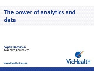 The power of analytics and
data
Sophie Buchanan
Manager, Campaigns
 