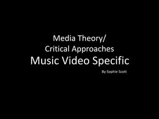 Media Theory/
Critical Approaches
By Sophie Scott
Music Video Specific
 