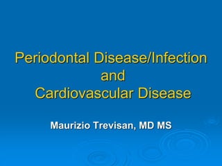 Periodontal Disease/Infection
and
Cardiovascular Disease
Maurizio Trevisan, MD MS
 