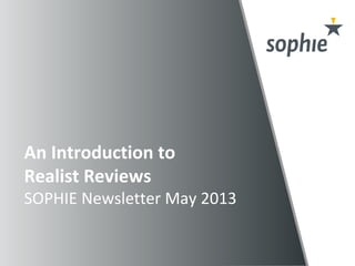 An Introduction to
Realist Reviews
SOPHIE Newsletter May 2013
 