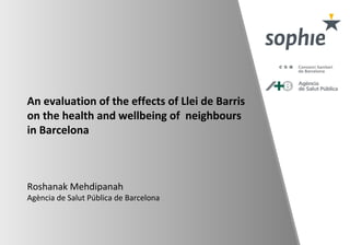 An evaluation of the effects of Llei de Barris
on the health and wellbeing of neighbours
in Barcelona
Roshanak Mehdipanah
Agència de Salut Pública de Barcelona
 