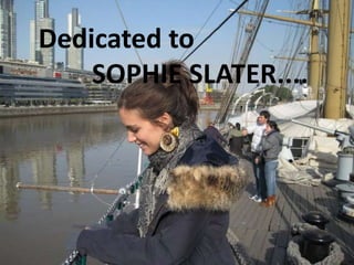 Dedicated to         SOPHIE SLATER.... 