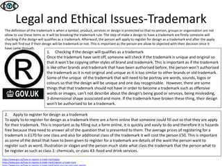 Legal and Ethical Issues-Trademark
https://www.gov.uk/how-to-register-a-trade-mark/apply
https://www.gov.uk/how-to-register-a-trade-mark/register-a-trade-mark
The definition of the trademark is when a symbol, product, services or design is protected so that no person, groups or organisation are not
allow to use these items as it will be breaking the trademark rule. The step of make a design to have a trademark are firstly someone will
checking if the design will qualifies as a trademark. Afterward, the person will apply to register for design as a trademark and after the apply
they will find out if their design will be trademark or not. This is important as the person are allow to objected with their decision once it
have came through.
1. Checking if the design will qualifies as a trademark
Once the trademark have sent off, someone will check if the trademark is unique and original so
that it won’t be copying other styles of brand and trademark. This is important as if the trademark
is like other brands and trademark that have been authorised before, the person won’t authorised
the trademark as it is not original and unique as it is too similar to other brands or old trademark.
Some of the unique of the trademark that will need to be portray are words, sounds, logos or
colours so that the design will be unique and one day recognisable. However, there are some
things that that trademark should not have in order to become a trademark such as offensive
words or images, can’t not describe about the design’s being good or services, being misleading,
3-dimensional shape associated and more. If the trademark have broken these thing, their design
won’t be authorised to be a trademark.
2. Apply to register for design as a trademark
To apply to to register for design as a trademark there are a form online that someone could fill out so that they are apply
for their trademark. This is important as by filling out a form online, it is quickly and easily to do and therefore it is hazards
free because they need to answer all of the question that is presented to them. The average prices of registering for a
trademark is £170 for one class and also for additional class of the trademark it will cost the person £50. This is important
as some of the detail that have to been given to register for a trademark are details of the want the person want to
register such as word, illustration or slogan and the person much state what class the trademark that the person what to
be register as such as class 1: chemicals, or class 43: food and drink services.
 