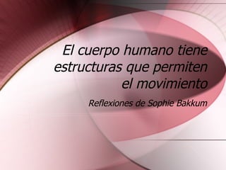 El cuerpo humano tiene estructuras que permiten el movimiento Reflexiones de Sophie Bakkum 