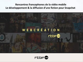 09/02/2018 sophie.berque@rtbf.be
RTBF Interactive
Webcréation & Transmédia
Rencontres francophones de la vidéo mobile
Le développement & la diffusion d’une fiction pour Snapchat
 