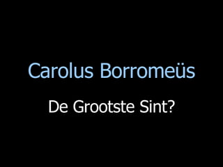 Carolus Borromeüs De Grootste Sint? 