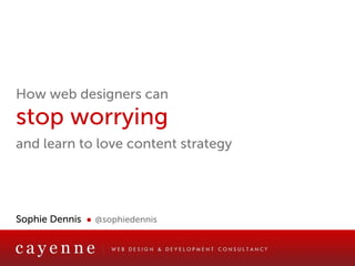 How web designers can
stop worrying
and learn to love content strategy




Sophie Dennis ● @sophiedennis


             web design and development consultants
 