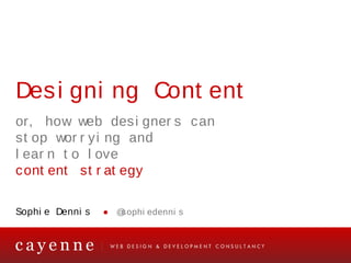 Designing Content
or, how web designers can
stop worrying and
learn to love
content strategy


Sophie Dennis ● @sophiedenn...