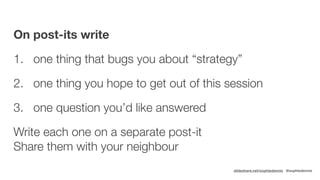 slideshare.net/sophiedennis @sophiedennis
On post-its write
1. one thing that bugs you about “strategy”
2. one thing you h...