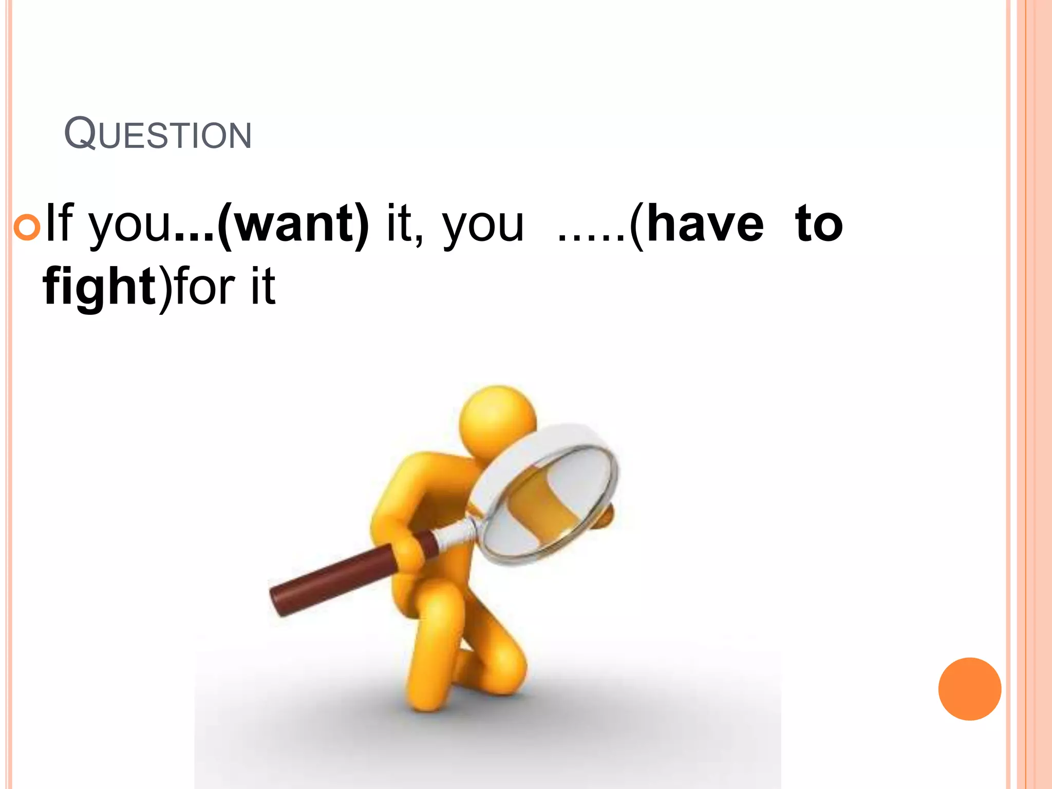QUESTION
If you...(want) it, you .....(have to
fight)for it
 
