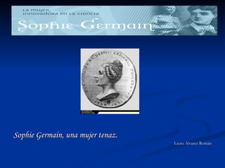 Sophie Germain, una mujer tenaz.
                                   Laura Alvarez Román
 
