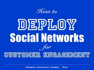 European Innovation Academy - Nice
How to
DEPLOY
Social Networks
for
Customer Engagement
 