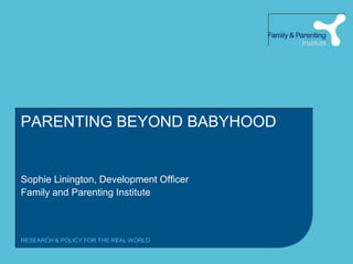 PARENTING BEYOND BABYHOODSophie Linington, Development OfficerFamily and Parenting Institute
