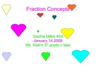Fraction Concepts Sophie Miller #24 January,14 2009 Ms. Klah's 5 th  grade c lass 