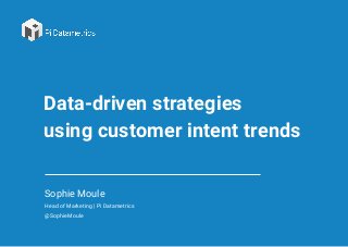 Data-driven strategies
using customer intent trends
Sophie Moule
Head of Marketing | Pi Datametrics
@SophieMoule
 