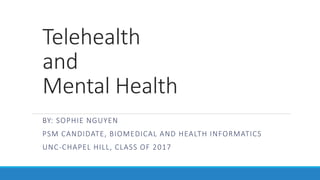Telehealth
and
Mental Health
BY: SOPHIE NGUYEN
PSM CANDIDATE, BIOMEDICAL AND HEALTH INFORMATICS
UNC-CHAPEL HILL, CLASS OF 2017
 