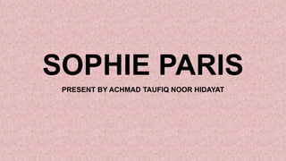 SOPHIE PARIS
PRESENT BY ACHMAD TAUFIQ NOOR HIDAYAT
 