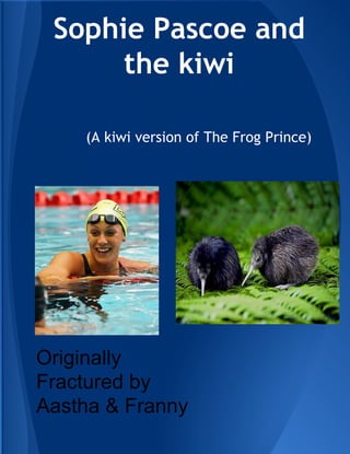 Sophie Pascoe and
the kiwi
(A kiwi version of The Frog Prince)
Originally
Fractured by
Aastha & Franny
 