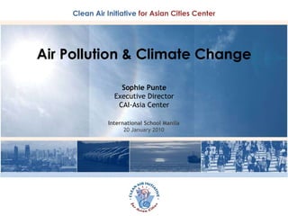 Air Pollution & Climate Change Sophie Punte Executive Director CAI-Asia Center International School Manila 20 January 2010 