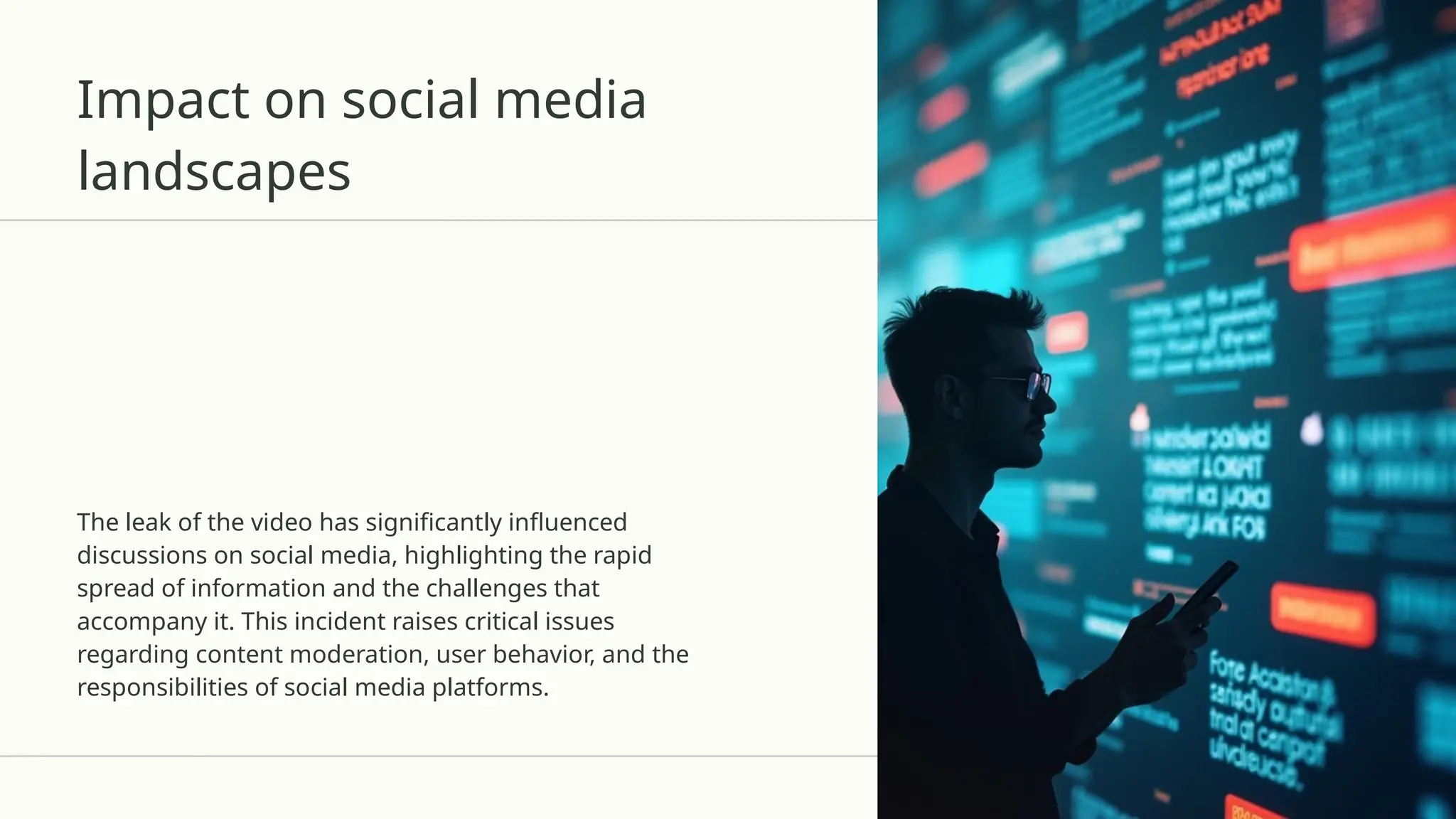 Impact on social media
landscapes
The leak of the video has significantly influenced
discussions on social media, highlighting the rapid
spread of information and the challenges that
accompany it. This incident raises critical issues
regarding content moderation, user behavior, and the
responsibilities of social media platforms.
 