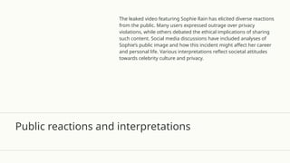 Public reactions and interpretations
The leaked video featuring Sophie Rain has elicited diverse reactions
from the public. Many users expressed outrage over privacy
violations, while others debated the ethical implications of sharing
such content. Social media discussions have included analyses of
Sophie’s public image and how this incident might affect her career
and personal life. Various interpretations reflect societal attitudes
towards celebrity culture and privacy.
 
