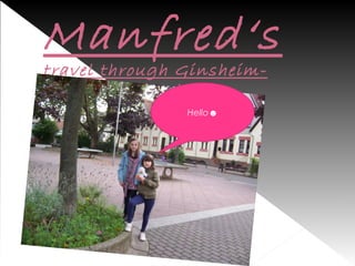 Manfred‘s
travel through GinsheimGustavsburg ;)
Hello☻

 