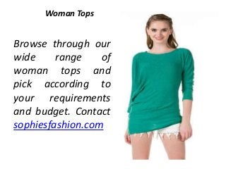 Woman Tops
Browse through our
wide range of
woman tops and
pick according to
your requirements
and budget. Contact
sophiesfashion.com
 