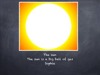 The sun
The sun is a big ball of gas
           Sophie
 