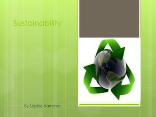 Sustainability




   By Sophie Hamilton
 